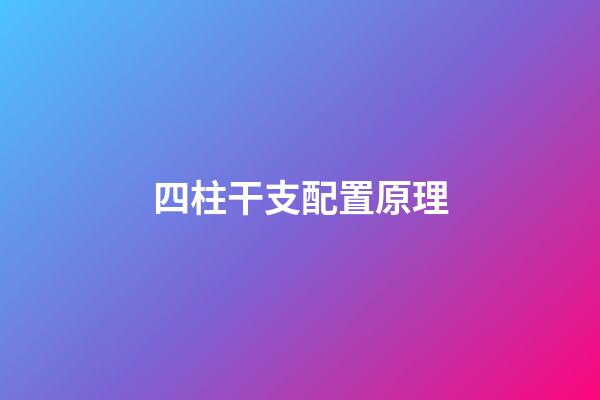 四柱干支配置原理