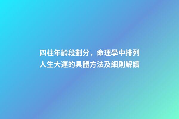 四柱年齡段劃分，命理學中排列人生大運的具體方法及細則解讀(下)-第1張-觀點-玄機派