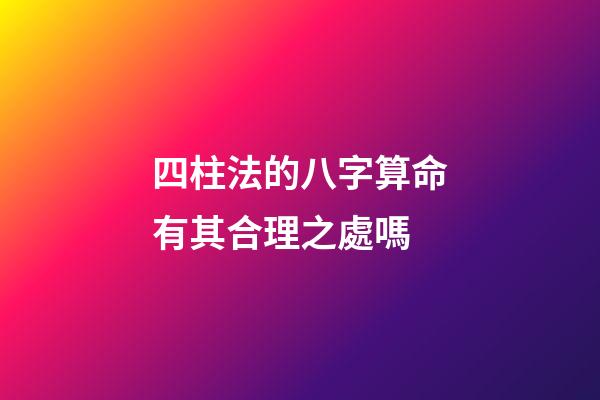 四柱法的八字算命有其合理之處嗎