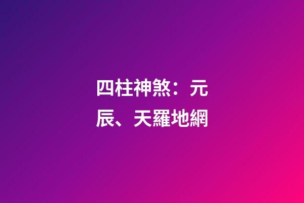 四柱神煞：元辰、天羅地網