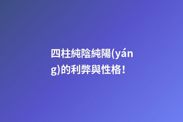 四柱純陰純陽(yáng)的利弊與性格！