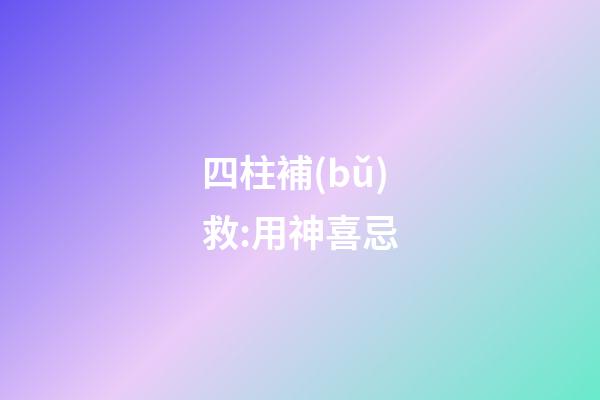 四柱補(bǔ)救:用神喜忌