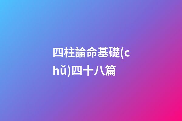 四柱論命基礎(chǔ)四十八篇