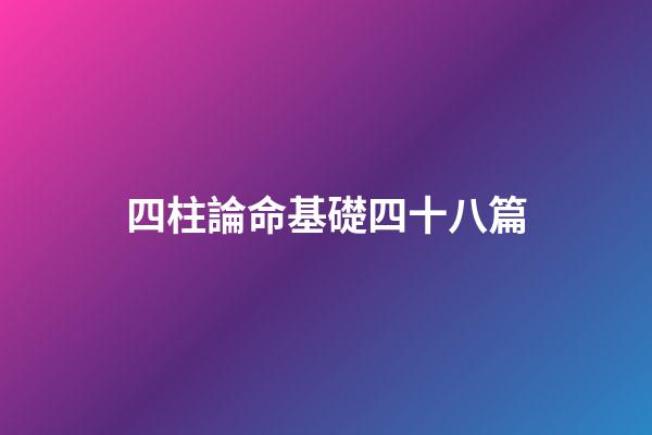 四柱論命基礎四十八篇