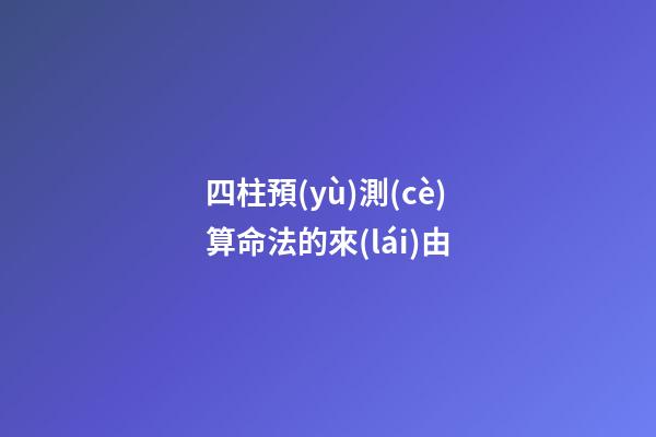 四柱預(yù)測(cè)算命法的來(lái)由