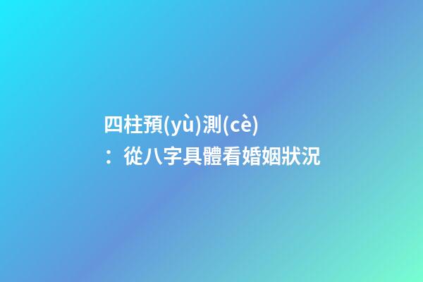 四柱預(yù)測(cè)：從八字具體看婚姻狀況