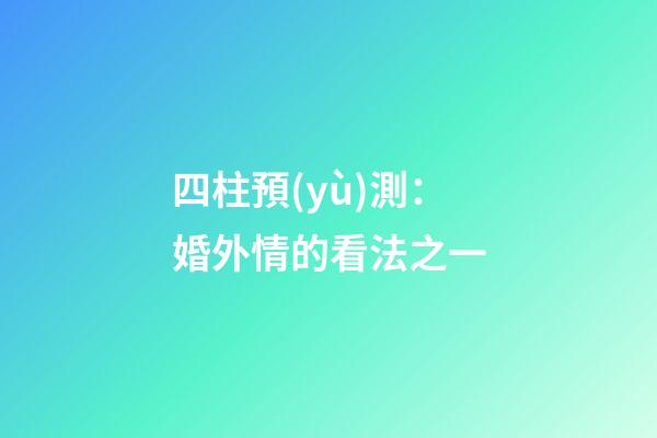 四柱預(yù)測：婚外情的看法之一