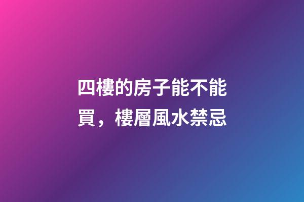 四樓的房子能不能買，樓層風水禁忌