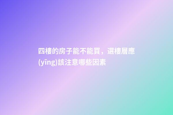 四樓的房子能不能買，選樓層應(yīng)該注意哪些因素