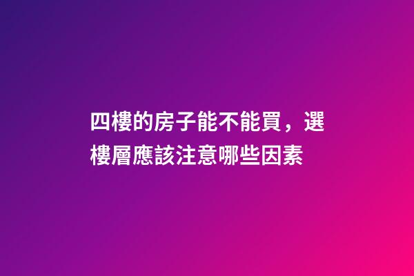 四樓的房子能不能買，選樓層應該注意哪些因素