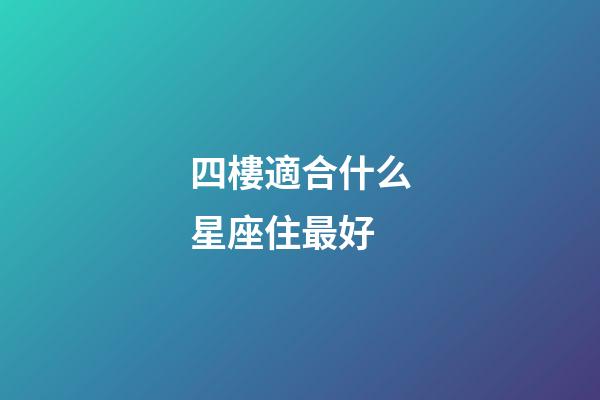 四樓適合什么星座住最好-第1張-星座運勢-玄機派