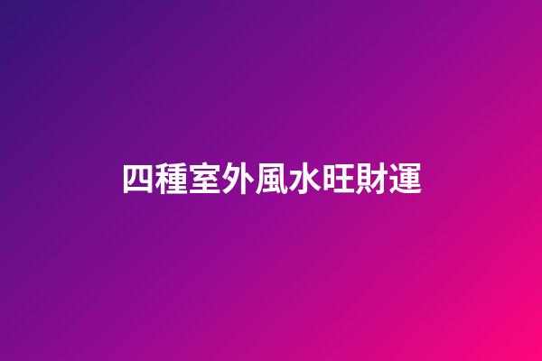 四種室外風水旺財運