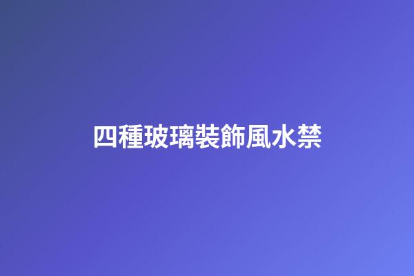 四種玻璃裝飾風水禁