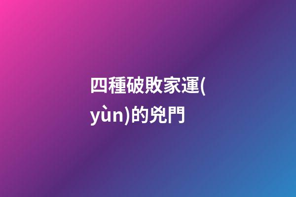 四種破敗家運(yùn)的兇門