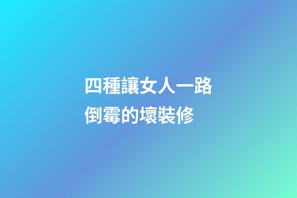 四種讓女人一路倒霉的壞裝修