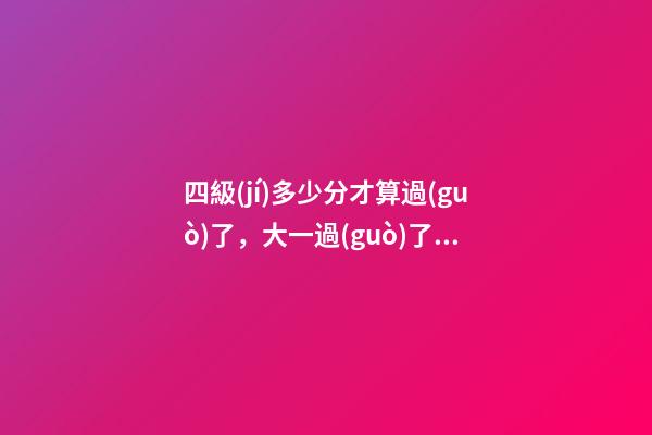 四級(jí)多少分才算過(guò)了，大一過(guò)了四六級(jí)-第1張-觀點(diǎn)-玄機(jī)派