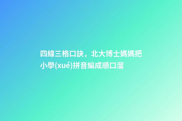 四線三格口訣，北大博士媽媽把小學(xué)拼音編成順口溜-第1張-觀點(diǎn)-玄機(jī)派