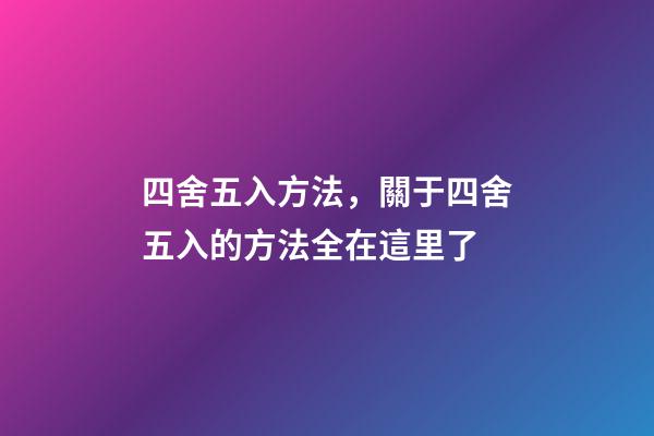 四舍五入方法，關于四舍五入的方法全在這里了-第1張-觀點-玄機派