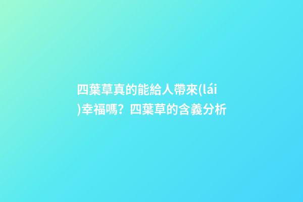 四葉草真的能給人帶來(lái)幸福嗎？四葉草的含義分析