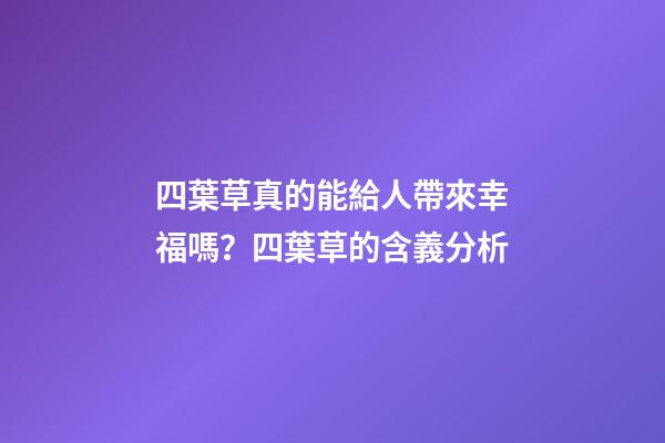 四葉草真的能給人帶來幸福嗎？四葉草的含義分析