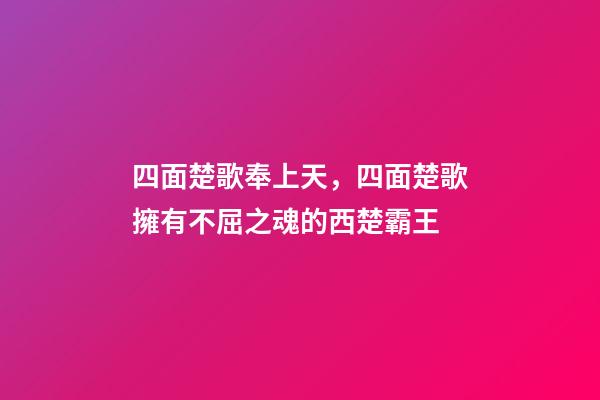 四面楚歌奉上天，四面楚歌擁有不屈之魂的西楚霸王-第1張-觀點-玄機派