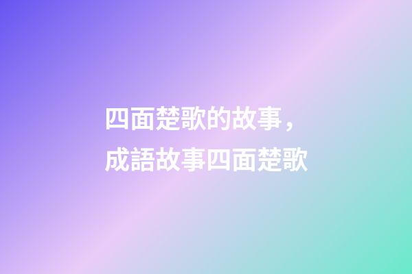 四面楚歌的故事，成語故事四面楚歌-第1張-觀點-玄機派