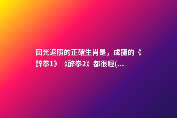 回光返照的正確生肖是，成龍的《醉拳1》《醉拳2》都很經(jīng)典-第1張-觀點-玄機派