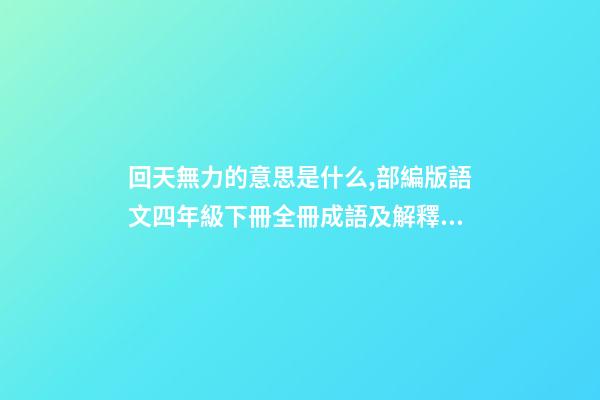 回天無力的意思是什么,部編版語文四年級下冊全冊成語及解釋大全-第1張-觀點-玄機派