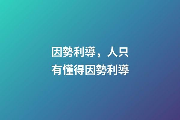 因勢利導，人只有懂得因勢利導-第1張-觀點-玄機派
