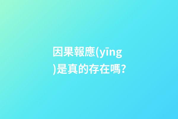 因果報應(yīng)是真的存在嗎？