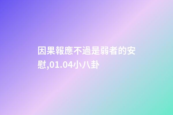因果報應不過是弱者的安慰,01.04小八卦-第1張-觀點-玄機派
