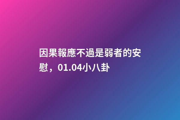 因果報應不過是弱者的安慰，01.04小八卦-第1張-觀點-玄機派