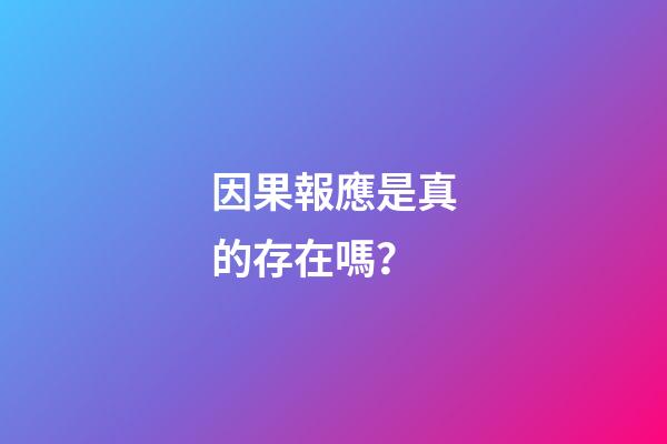 因果報應是真的存在嗎？