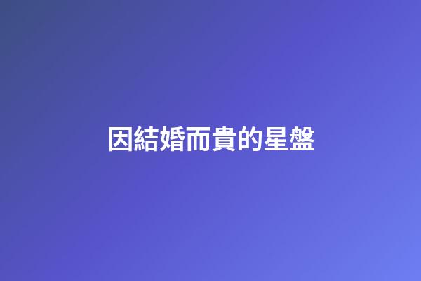 因結婚而貴的星盤-第1張-星座運勢-玄機派