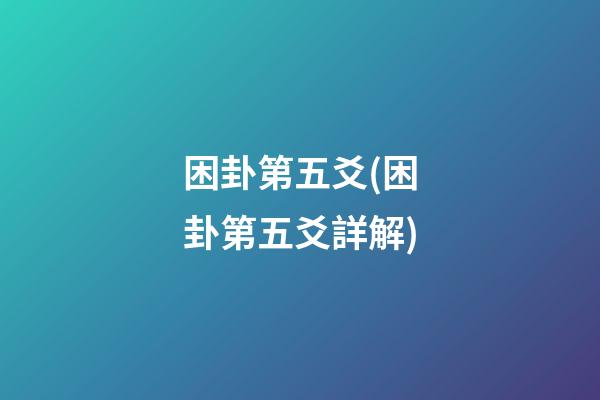 困卦第五爻(困卦第五爻詳解)