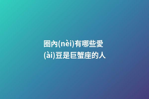 圈內(nèi)有哪些愛(ài)豆是巨蟹座的人-第1張-星座運(yùn)勢(shì)-玄機(jī)派