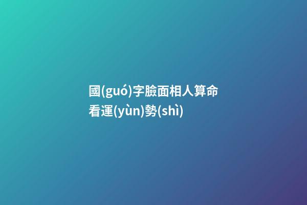 國(guó)字臉面相人算命看運(yùn)勢(shì)