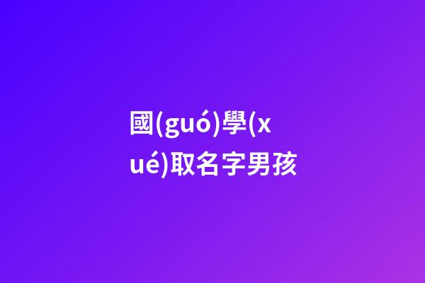 國(guó)學(xué)取名字男孩(國(guó)學(xué)名字典故男孩名字)-第1張-男孩起名-玄機(jī)派