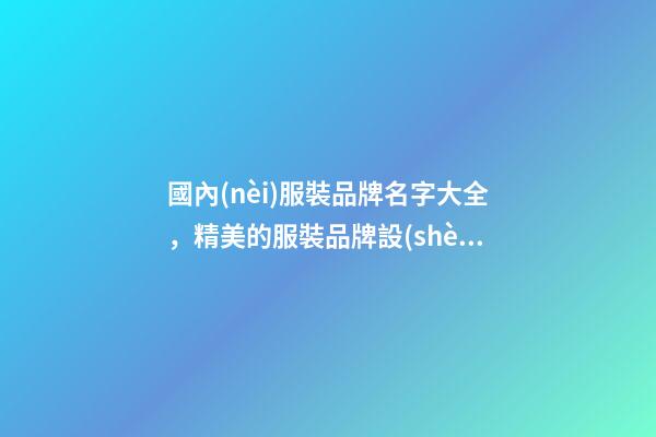 國內(nèi)服裝品牌名字大全，精美的服裝品牌設(shè)計(jì)！