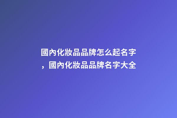 國內化妝品品牌怎么起名字，國內化妝品品牌名字大全-第1張-商標起名-玄機派