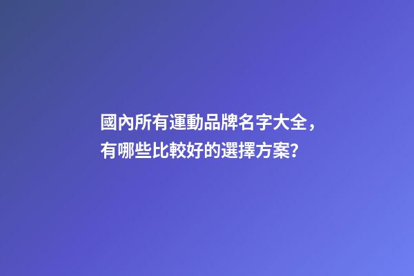 國內所有運動品牌名字大全，有哪些比較好的選擇方案？