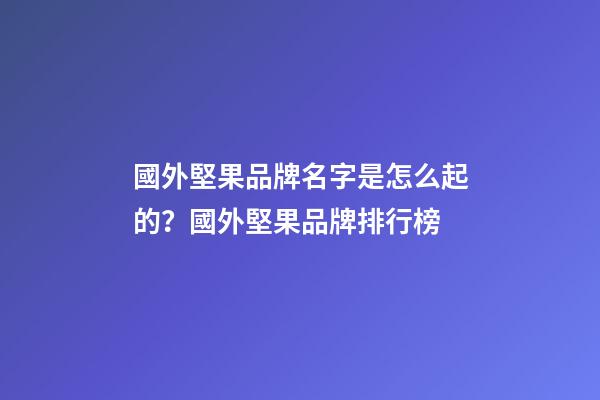國外堅果品牌名字是怎么起的？國外堅果品牌排行榜