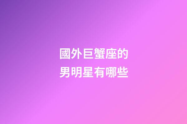 國外巨蟹座的男明星有哪些-第1張-星座運勢-玄機派