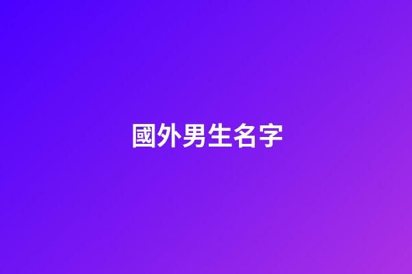 國外男生名字(老外男生名字)