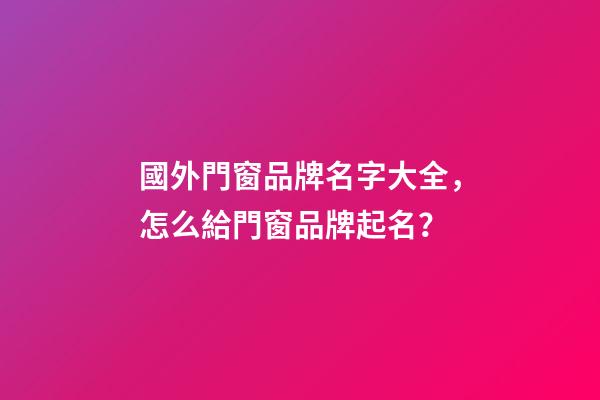 國外門窗品牌名字大全，怎么給門窗品牌起名？-第1張-商標起名-玄機派