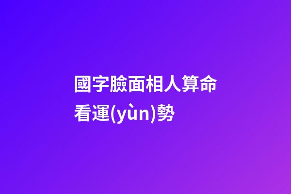 國字臉面相人算命看運(yùn)勢