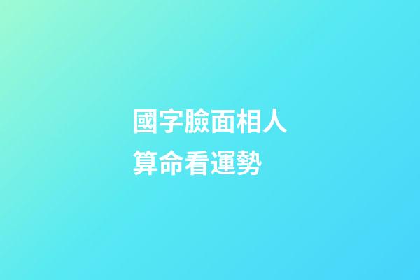 國字臉面相人算命看運勢