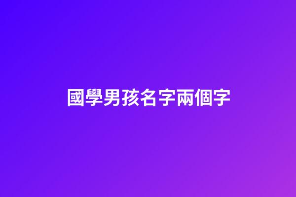 國學男孩名字兩個字(國學取名男寶)-第1張-男孩起名-玄機派