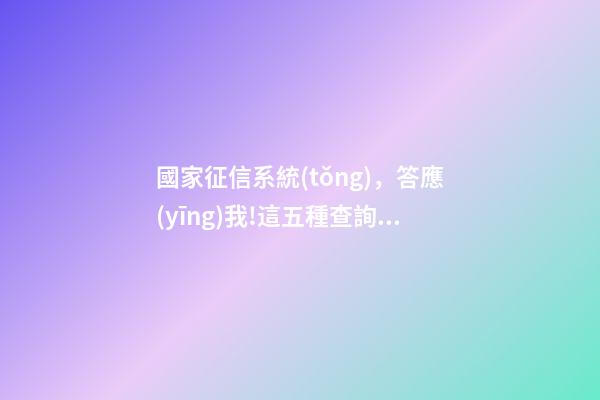 國家征信系統(tǒng)，答應(yīng)我!這五種查詢個人征信的操作方法一定要學(xué)會