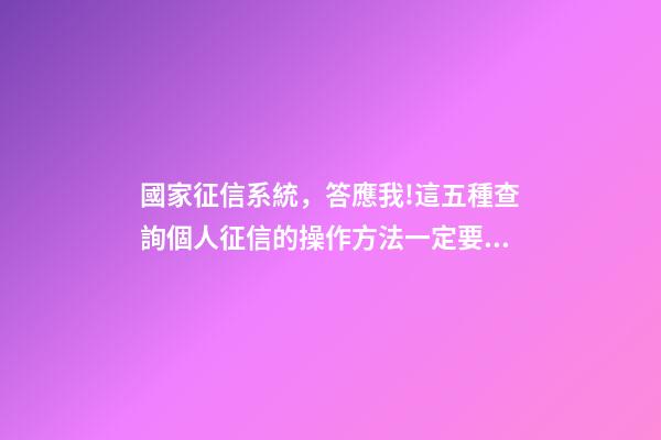 國家征信系統，答應我!這五種查詢個人征信的操作方法一定要學會-第1張-觀點-玄機派